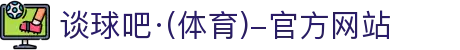 谈球吧(中国)-官方网站